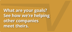 What are your goals? See how we're helping other companies meet theirs.